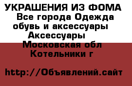 УКРАШЕНИЯ ИЗ ФОМА - Все города Одежда, обувь и аксессуары » Аксессуары   . Московская обл.,Котельники г.